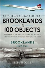 A History of Aviation at Brooklands in 100 Objects - Nigel Spooner - 9781526790927
