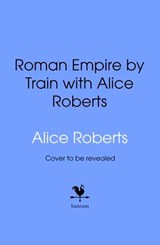 Roman Empire by Train with Alice Roberts - James Nally - 9781529989311