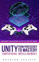 Unity from Proficiency to Mastery (Artificial Intelligence) - Patrick Felicia - 9781548877712