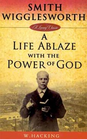 Smith Wigglesworth: A Life Ablaze with the Power of God