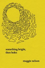 Something Bright, Then Holes - Maggie Nelson - 9781593762476