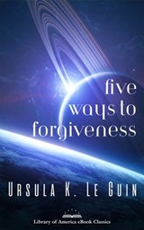 Five Ways to Forgiveness - Ursula K. Le Guin - 9781598535716