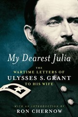 My Dearest Julia: The Wartime Letters of Ulysses S. Grant to His Wife - Ulysses S. Grant - 9781598535907