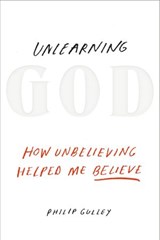 Unlearning God - Philip Gulley - 9781601426536