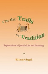 On the Trails of Tradition: Explorations of Jewish Life and Learning - Eliezer Segal - 9781610271035