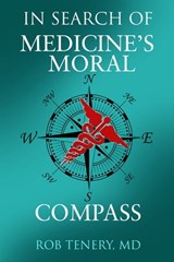 In Search of Medicine's Moral Compass - Rob Tenery - 9781612547862
