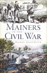 Mainers in the Civil War - Harry Gratwick - 9781614231127