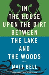 In the House Upon the Dirt Between the Lake and the Woods - Matt Bell - 9781616952549