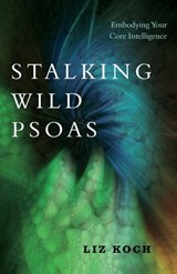 Stalking Wild Psoas - Liz Koch - 9781623173166