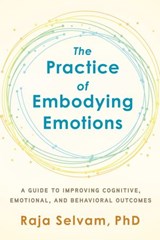 The Practice of Embodying Emotions - Raja Selvam PhD - 9781623174781