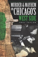 Murder & Mayhem on Chicago's West Side - Troy Taylor - 9781625841124