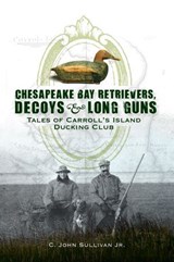 Chesapeake Bay Retrivers, Decoys, & Long Guns - C. John Sullivan - 9781625843876