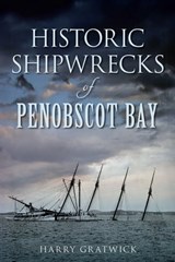 Historic Shipwrecks of Penobscot Bay - Harry Gratwick - 9781625845443