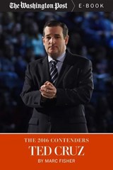 The 2016 Contenders: Ted Cruz - Marc Fisher ; The Washington Post - 9781626819962