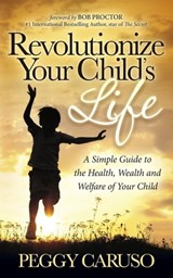 Revolutionize Your Child's Life - Peggy Caruso - 9781630472535