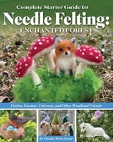 Complete Starter Guide to Needle Felting: Enchanted Forest - Claudia Marie Lenart - 9781637412763