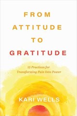From Attitude to Gratitude - Kari Wells - 9781637635230