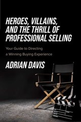 Heroes, Villains, and the Thrill of Professional Selling - Adrian Davis - 9781642255454