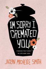 I'm Sorry I Cremated You - Jaclyn Michelle Smith - 9781642259483