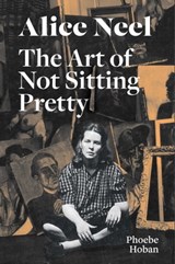 Alice Neel: The Art of Not Sitting Pretty - Phoebe Hoban ; Alice Neel - 9781644230626