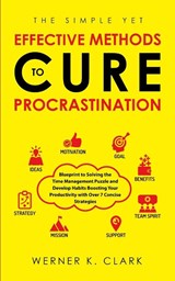 The Simple Yet Effective Methods to Cure Procrastination - Werner K Clark - 9781647450540
