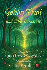 Goblin Fruit and Other Curiosities - Sherri Cook Woosley - 9781649731821