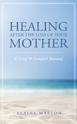 Healing After the Loss of Your Mother: A Grief & Comfort Manual - Elaine Mallon - 9781733538930