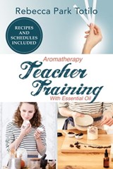 Aromatherapy Teacher Training with Essential Oil - Rebecca Park Totilo - 9781734325829