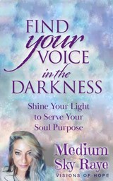 Find Your Voice in the Darkness: Shine Your Light to Serve Your Soul Purpose - Sky Raye - 9781736328910