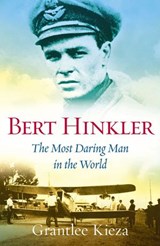 Bert Hinkler: The astonishing true story of the pioneering WWII aviator who was dubbed the most daring man in the world, from the award-winning author of BANJO, BANKS and SISTER VIV - Grantlee Kieza - 9781743096543