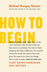 How to Begin: Start Doing Something That Matters - Michael Bungay Stanier - 9781774580592