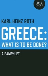 Greece: What is to be Done? - Karl Heinz Roth - 9781780998237