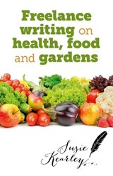 Freelance Writing On Health, Food and Gardens - Susie Kearley - 9781782793038