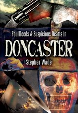 Foul Deeds & Suspicious Deaths in Doncaster - Stephen Wade - 9781783408665