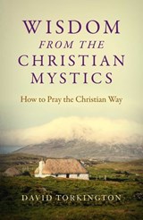 Wisdom from the Christian Mystics: How to Pray the Christian Way - David Torkington - 9781785357756