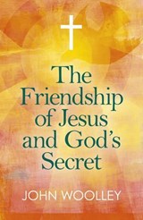 The Friendship of Jesus and God's Secret - John T. Woolley, University of California - 9781789040944