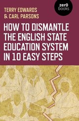 How to Dismantle the English State Education System in 10 Easy Steps - Terry Edwards ; Carl Parsons - 9781789044317
