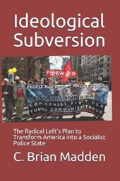Ideological Subversion: The Radical Left's Plan to Transform America into a Socialist Police State