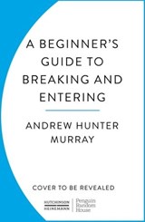 A Beginner’s Guide to Breaking and Entering - Andrew Hunter Murray - 9781804940860