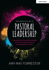 The Complete Guide to Pastoral Leadership: A compendium of essential knowledge, research and experience for all pastoral leaders in schools - Amy-May Forrester - 9781915361103