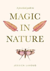 A Practical Guide to Magic in Nature - Jessica Lahoud - 9781923009646