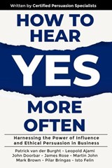 How to Hear YES More Often : Harnessing the Power of Influence and Ethical Persuasion in Business - Patrick van der Burght ; Leopold Ajami ; John Doorbar ; James Rose ; Martin John ; Mark Brown ; Pilar Bringas ; Isto Felin - 9781923223219