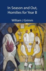 In Season and Out, Homilies for Year B - William J. Grimm - 9781925371222