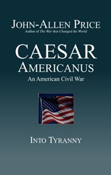 Caesar Americanus: An American Civil War - Into Tyranny - John-Allen Price - 9781927537329