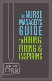 The Nurse Manager's Guide to Hiring, Firing & Inspiring