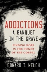 Addictions a Banquet in the Grave - Edward T. Welch - 9781936768134