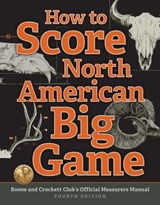 How to Score North American Big Game - Jack Reneau, Boone and Crockett Club ; Justin Spring, Boone and Crockett Club - 9781940860114