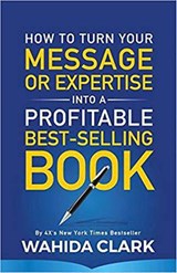 How To Turn Your Message or Expertise Into A Profitable Best-Selling Book - Wahida Clark - 9781947732537