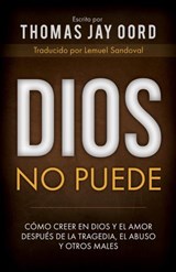 Dios No Puede: Cómo Creer en Dios y el Amor Después de la Tragedia, el Abuso y Otros Males - Thomas Jay Oord - 9781948609197