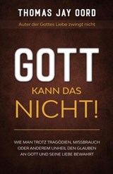 GOTT kann das nicht! Wie man trotz Tragödien, Missbrauch oder anderem Unheil den Glauben an Gott und Seine Liebe bewahrt - Thomas Jay Oord - 9781948609333